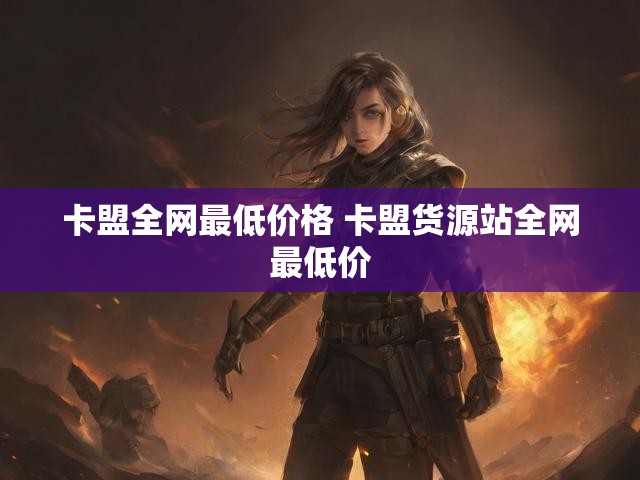 卡盟全网最低价格 卡盟货源站全网最低价