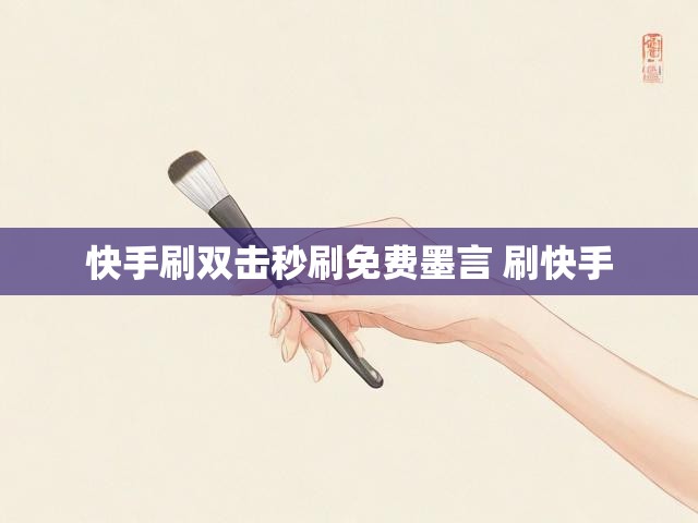 快手刷双击秒刷免费墨言 刷快手