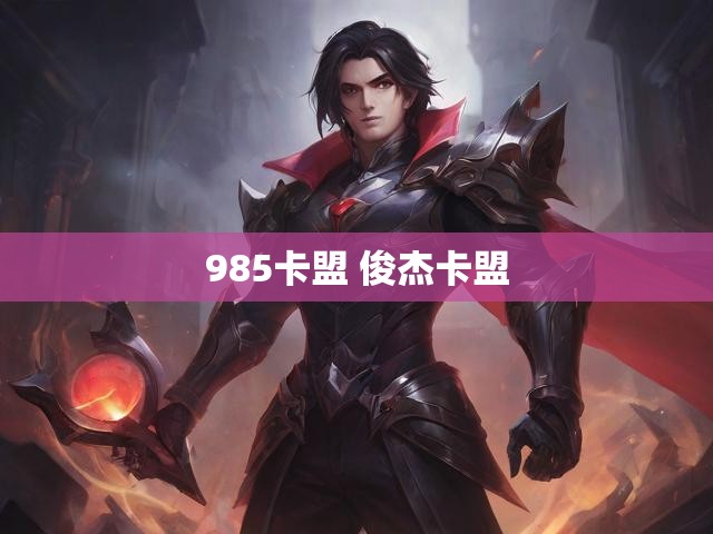 985卡盟 俊杰卡盟