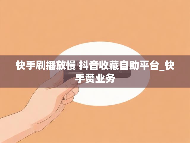 快手刷播放慢 抖音收藏自助平台_快手赞业务
