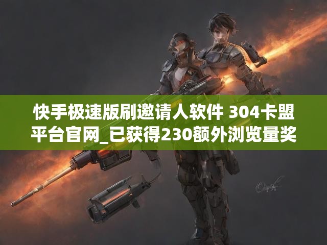 快手极速版刷邀请人软件 304卡盟平台官网_已获得230额外浏览量奖励