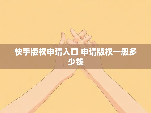 快手版权申请入口 申请版权一般多少钱