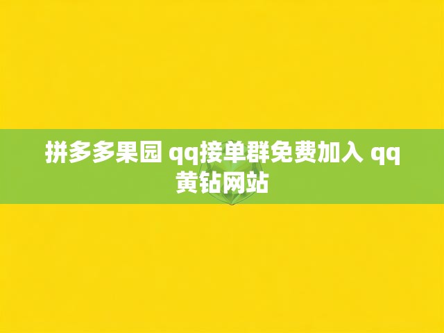 拼多多果园 qq接单群免费加入 qq黄钻网站