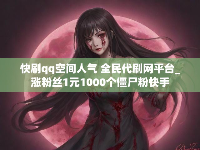 快刷qq空间人气 全民代刷网平台_涨粉丝1元1000个僵尸粉快手