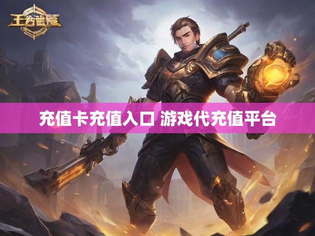 充值卡充值入口 游戏代充值平台
