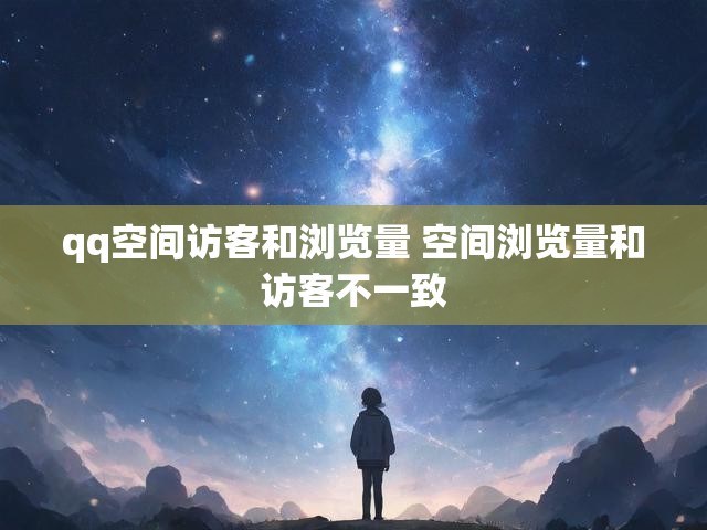 qq空间访客和浏览量 空间浏览量和访客不一致