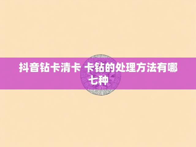 抖音钻卡清卡 卡钻的处理方法有哪七种