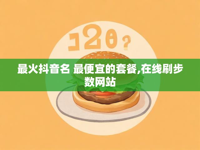 最火抖音名 最便宜的套餐,在线刷步数网站
