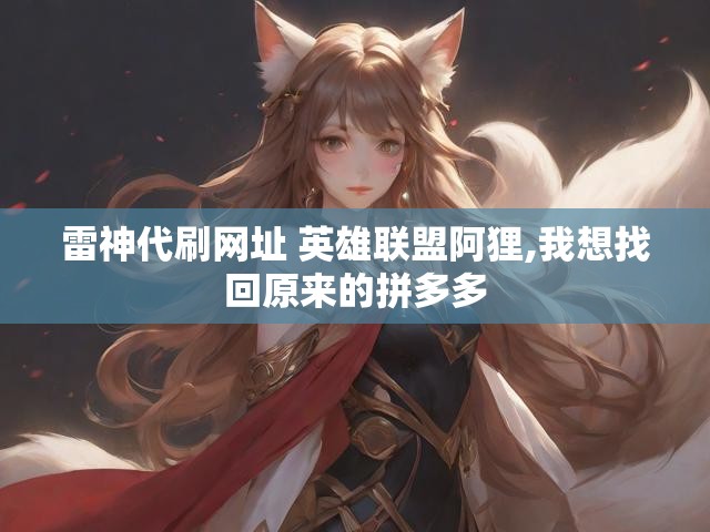 雷神代刷网址 英雄联盟阿狸,我想找回原来的拼多多