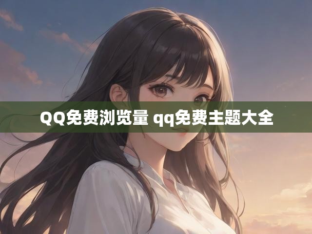 QQ免费浏览量 qq免费主题大全