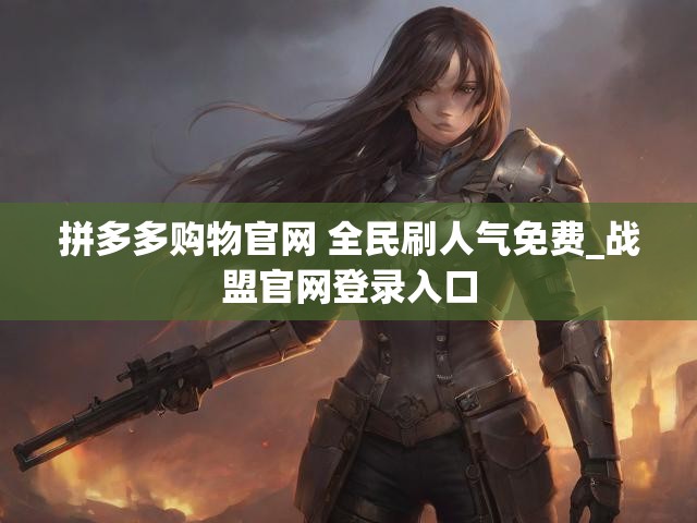 拼多多购物官网 全民刷人气免费_战盟官网登录入口