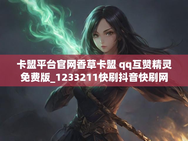 卡盟平台官网香草卡盟 qq互赞精灵免费版_1233211快刷抖音快刷网