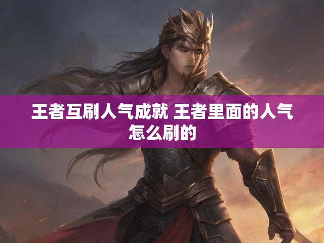 王者互刷人气成就 王者里面的人气怎么刷的