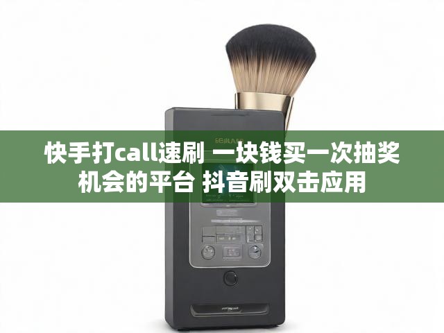 快手打call速刷 一块钱买一次抽奖机会的平台 抖音刷双击应用