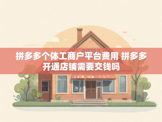 拼多多个体工商户平台费用 拼多多开通店铺需要交钱吗