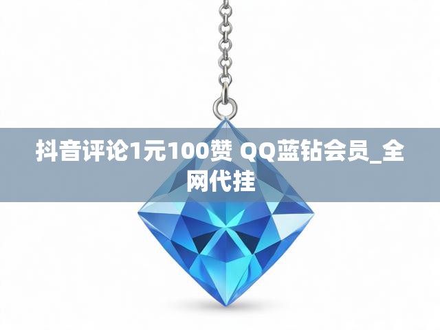 抖音评论1元100赞 QQ蓝钻会员_全网代挂