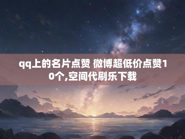 qq上的名片点赞 微博超低价点赞10个,空间代刷乐下载