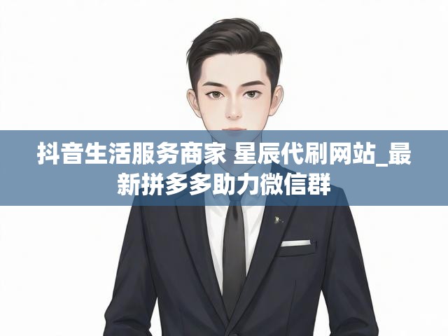 抖音生活服务商家 星辰代刷网站_最新拼多多助力微信群