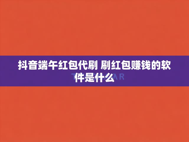 抖音端午红包代刷 刷红包赚钱的软件是什么
