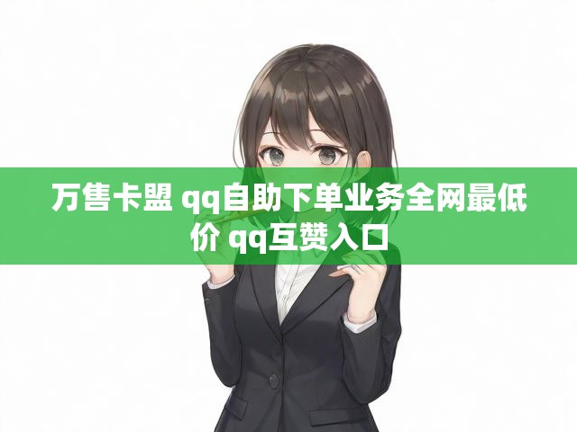 万售卡盟 qq自助下单业务全网最低价 qq互赞入口