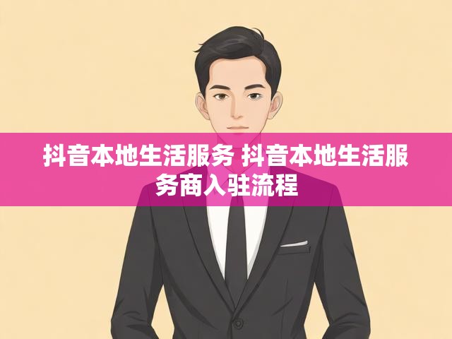 抖音本地生活服务 抖音本地生活服务商入驻流程