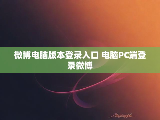微博电脑版本登录入口 电脑PC端登录微博