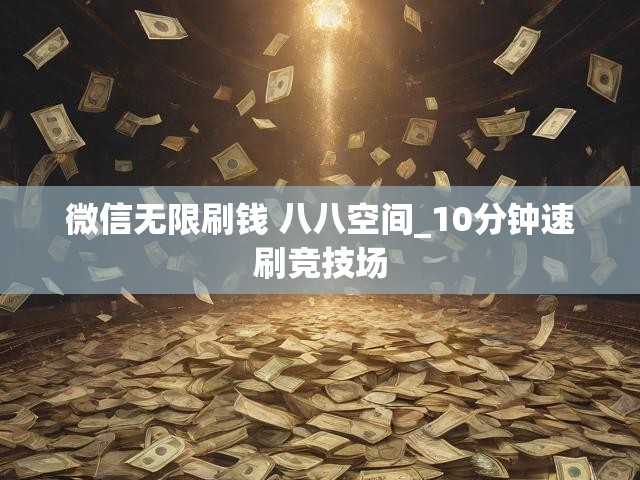 微信无限刷钱 八八空间_10分钟速刷竞技场