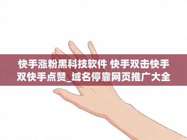 快手涨粉黑科技软件 快手双击快手双快手点赞_域名停靠网页推广大全