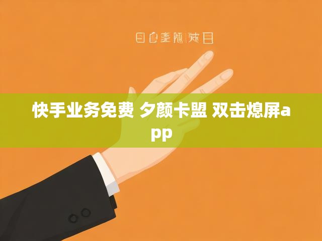 快手业务免费 夕颜卡盟 双击熄屏app