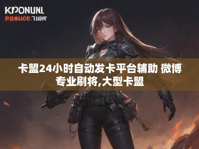 卡盟24小时自动发卡平台辅助 微博专业刷将,大型卡盟