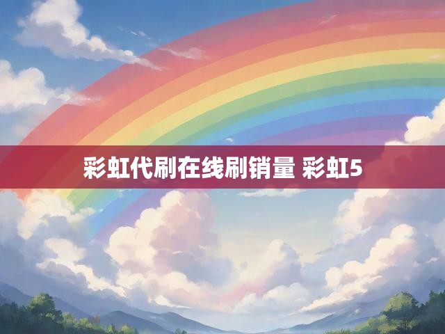 彩虹代刷在线刷销量 彩虹5