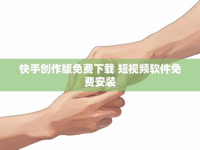 快手创作版免费下载 短视频软件免费安装