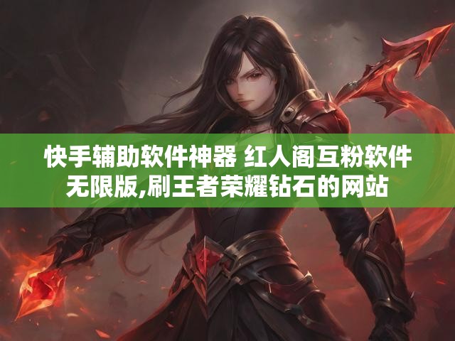 快手辅助软件神器 红人阁互粉软件无限版,刷王者荣耀钻石的网站