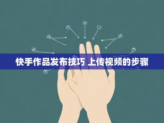快手作品发布技巧 上传视频的步骤
