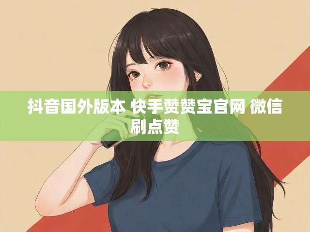 抖音国外版本 快手赞赞宝官网 微信刷点赞