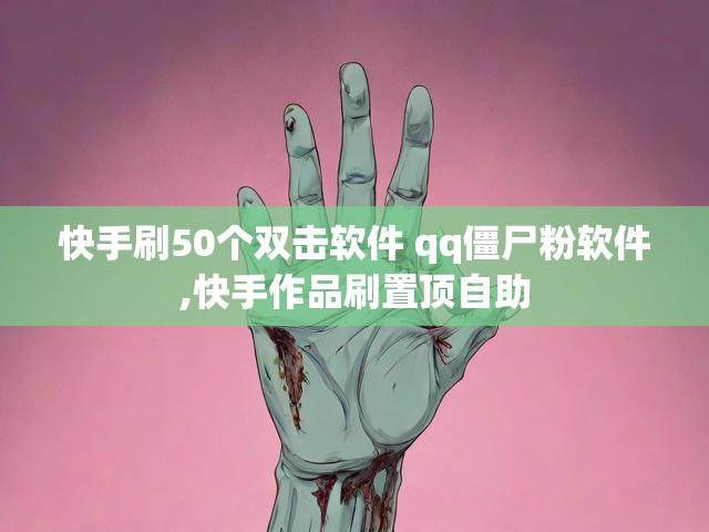 快手刷50个双击软件 qq僵尸粉软件,快手作品刷置顶自助