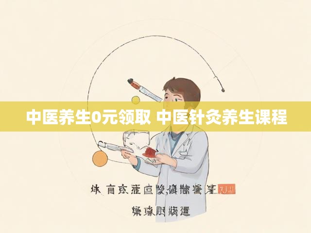 中医养生0元领取 中医针灸养生课程