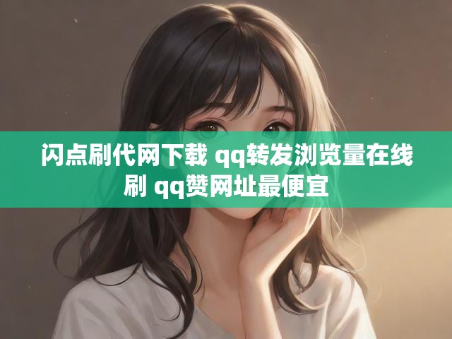 闪点刷代网下载 qq转发浏览量在线刷 qq赞网址最便宜
