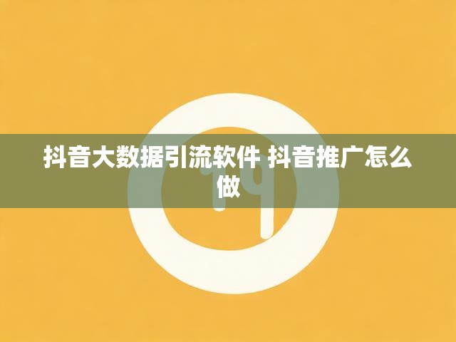 抖音大数据引流软件 抖音推广怎么做
