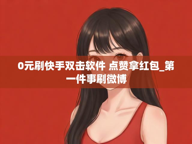 0元刷快手双击软件 点赞拿红包_第一件事刷微博
