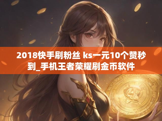 2018快手刷粉丝 ks一元10个赞秒到_手机王者荣耀刷金币软件