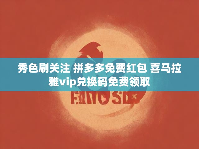秀色刷关注 拼多多免费红包 喜马拉雅vip兑换码免费领取