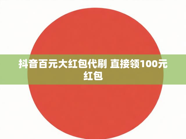 抖音百元大红包代刷 直接领100元红包