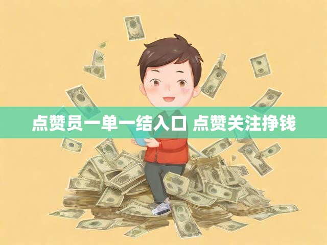 点赞员一单一结入口 点赞关注挣钱