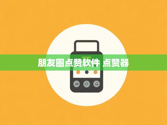朋友圈点赞软件 点赞器