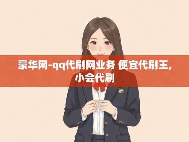 豪华网-qq代刷网业务 便宜代刷王,小会代刷