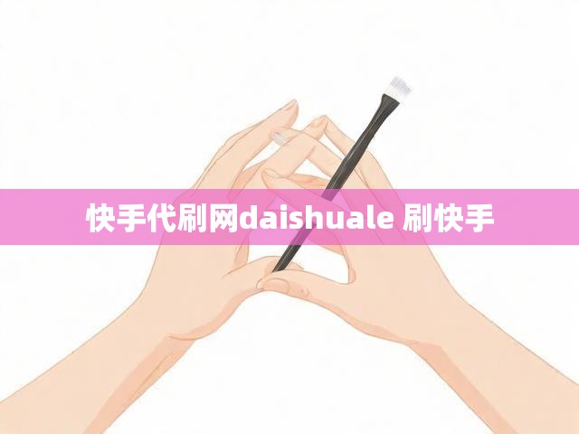 快手代刷网daishuale 刷快手