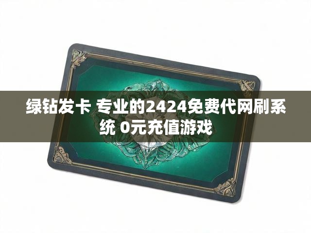 绿钻发卡 专业的2424免费代网刷系统 0元充值游戏