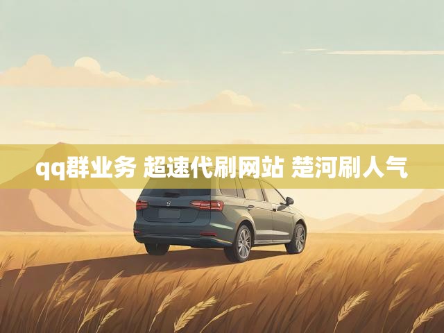 qq群业务 超速代刷网站 楚河刷人气