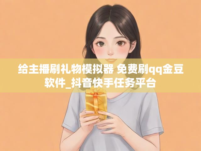 给主播刷礼物模拟器 免费刷qq金豆软件_抖音快手任务平台